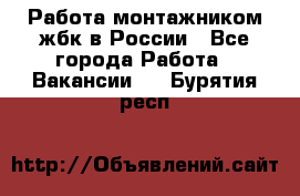 Работа монтажником жбк в России - Все города Работа » Вакансии   . Бурятия респ.